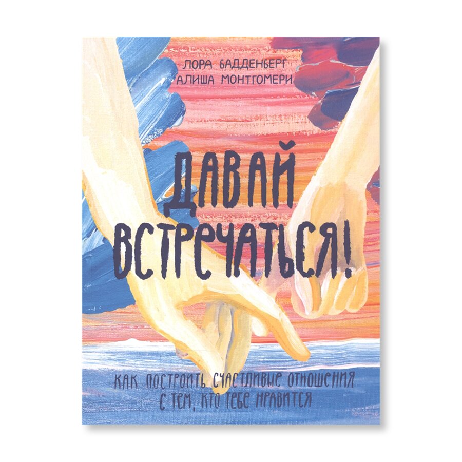 Давай встречаться! Как построить счастливые отношения с тем, кто тебе  нравится | Психология | купить для детей в магазине Музея «Гараж»