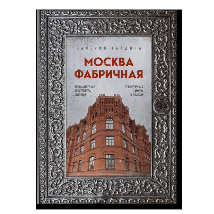 Москва фабричная. Промышленная архитектура столицы: от кирпичных замков к лофтам