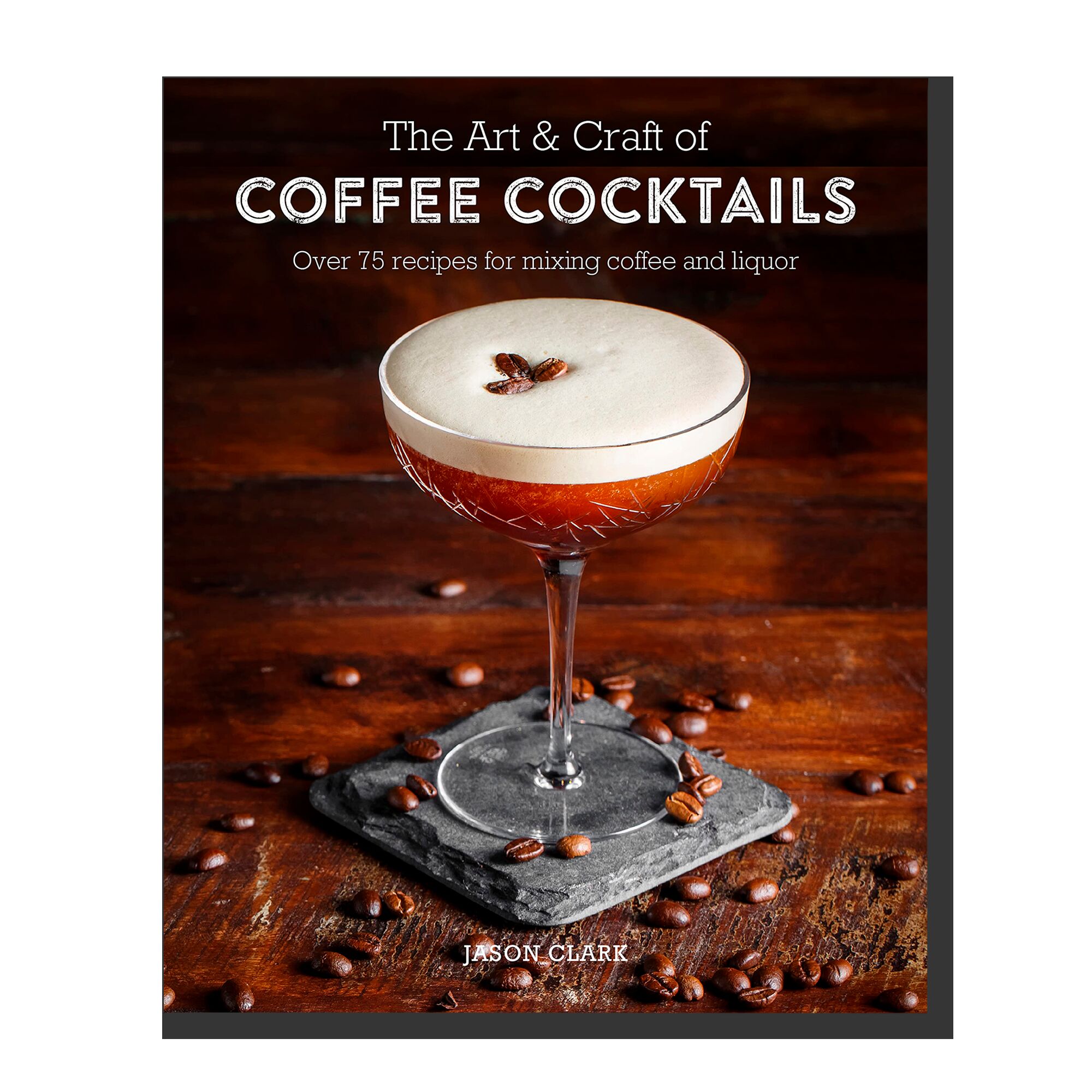 The Art & Craft of Coffee Cocktails: Over 80 recipes for mixing coffee and liquor