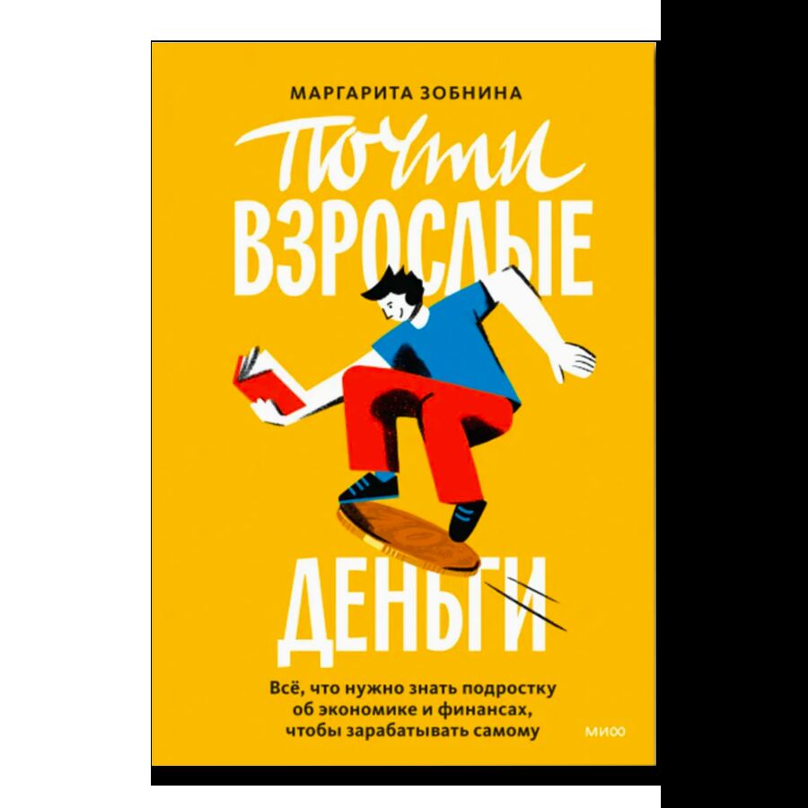 Почти взрослые деньги. Всё, что нужно знать подростку об экономике и финансах, чтобы зарабатывать самому