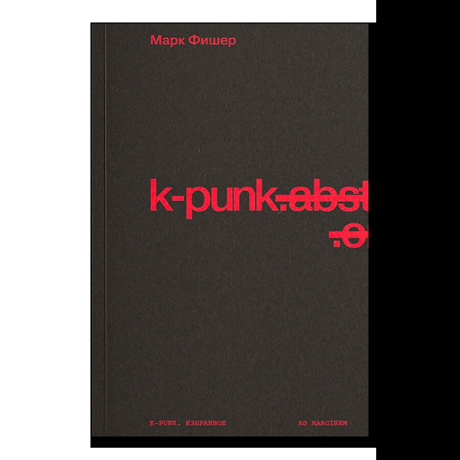 k-punk: The Collected and Unpublished Writings of Mark Fisher (2004-2016)