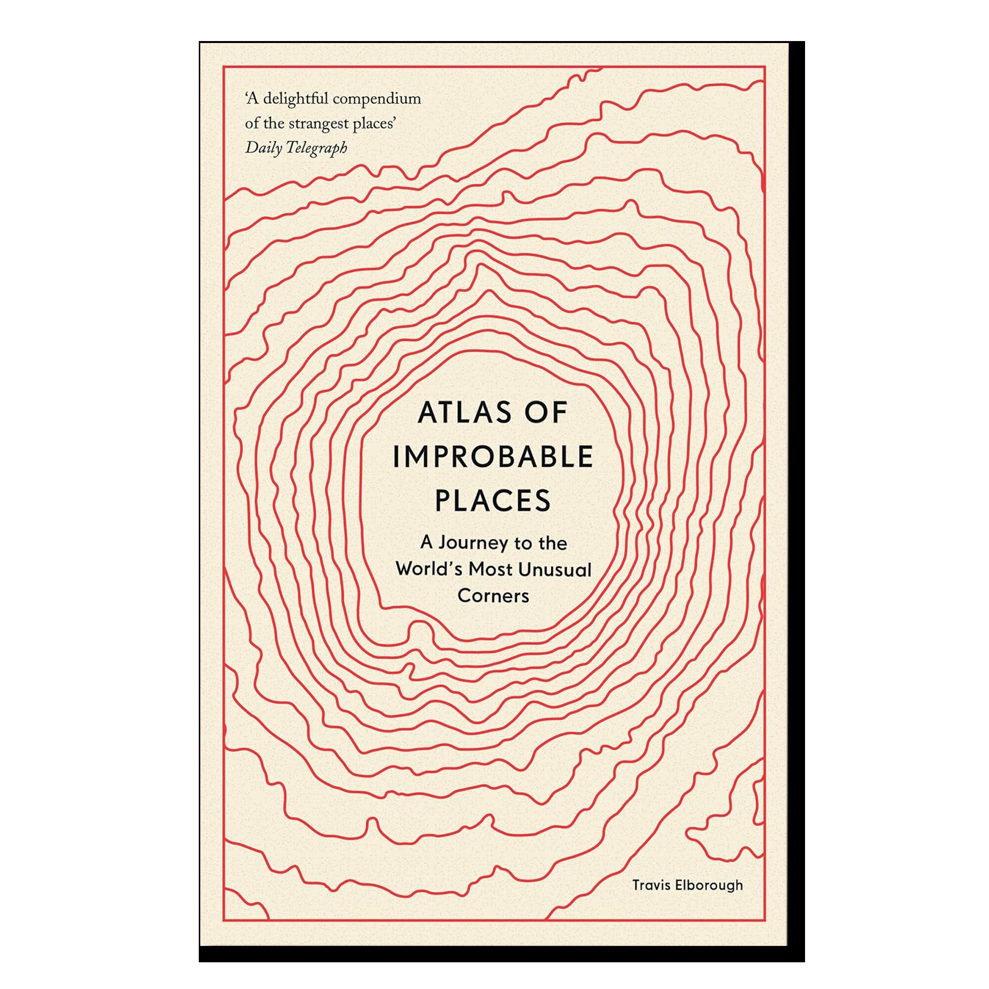 Atlas of Improbable Places: A Journey to the World's Most Unusual Corners