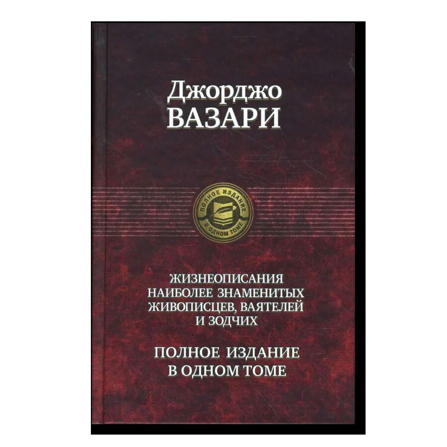 Жизнеописания наиболее знаменитых живописцев, ваятелей и зодчих. Полное издание в одном томе