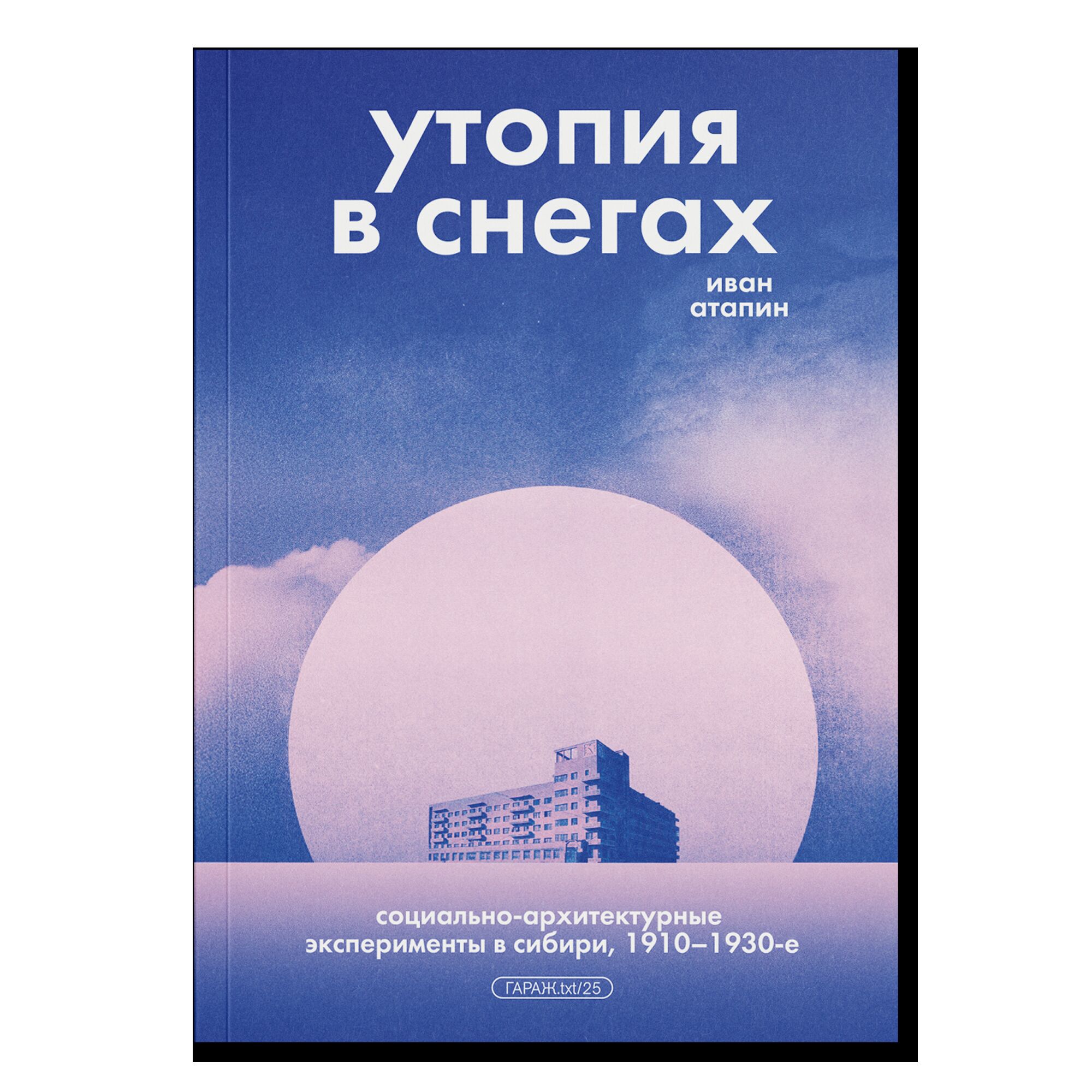 ПРЕДЗАКАЗ. Утопия в снегах. Социально-архитектурные эксперименты в Сибири, 1910-1930-е