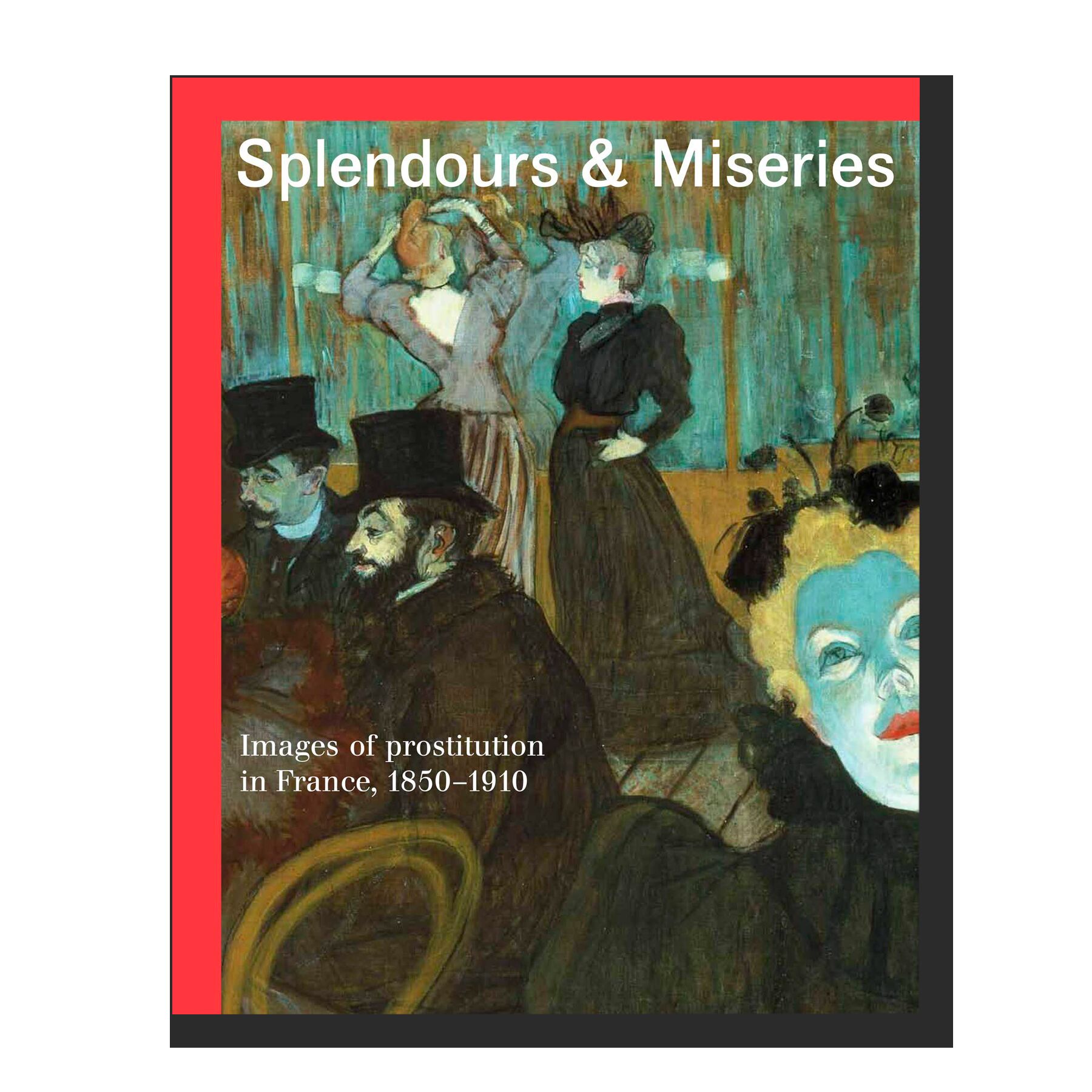 Splendours and Miseries: Images of Prostitution in France, 1850-1910