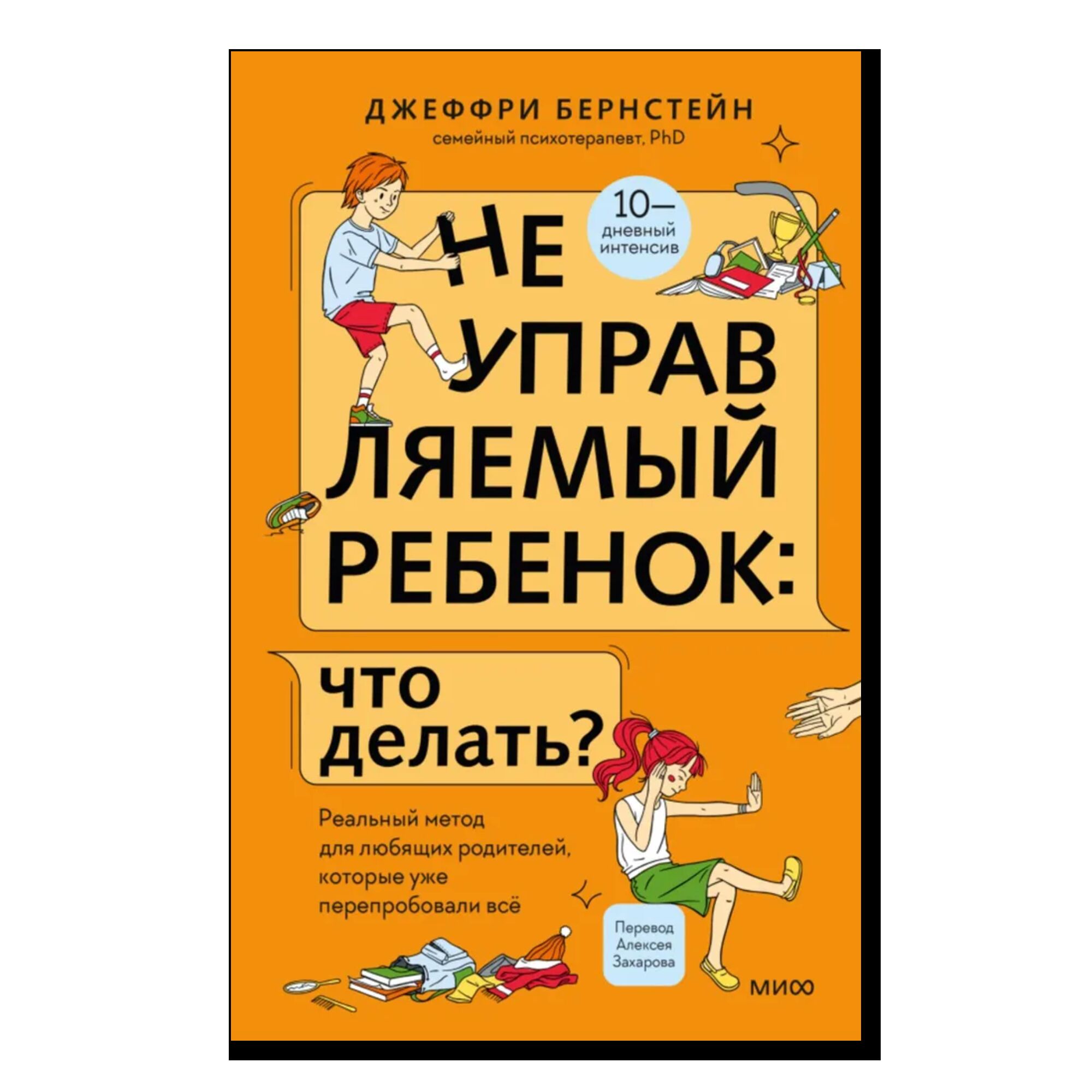 Неуправляемый ребенок: что делать? Реальный метод для любящих родителей, которые уже перепробовали всё
