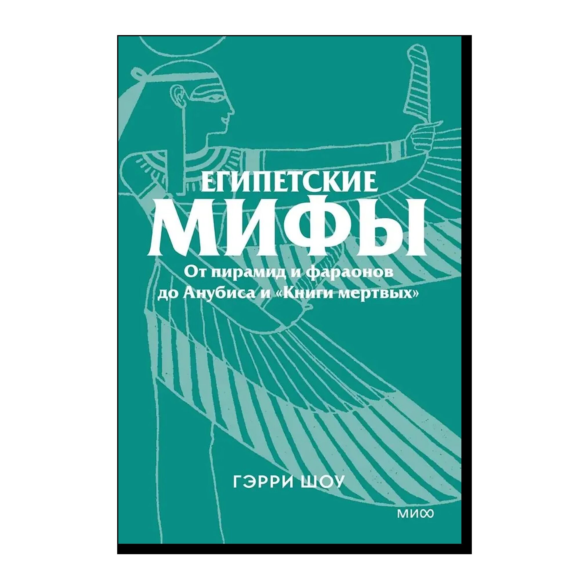 Египетские мифы. От пирамид и фараонов до Анубиса и Книги мертвых