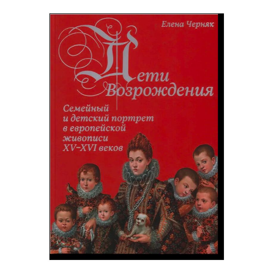 Дети Возрождения. Семейный и детский портрет в европейской живописи XV–XVI веков