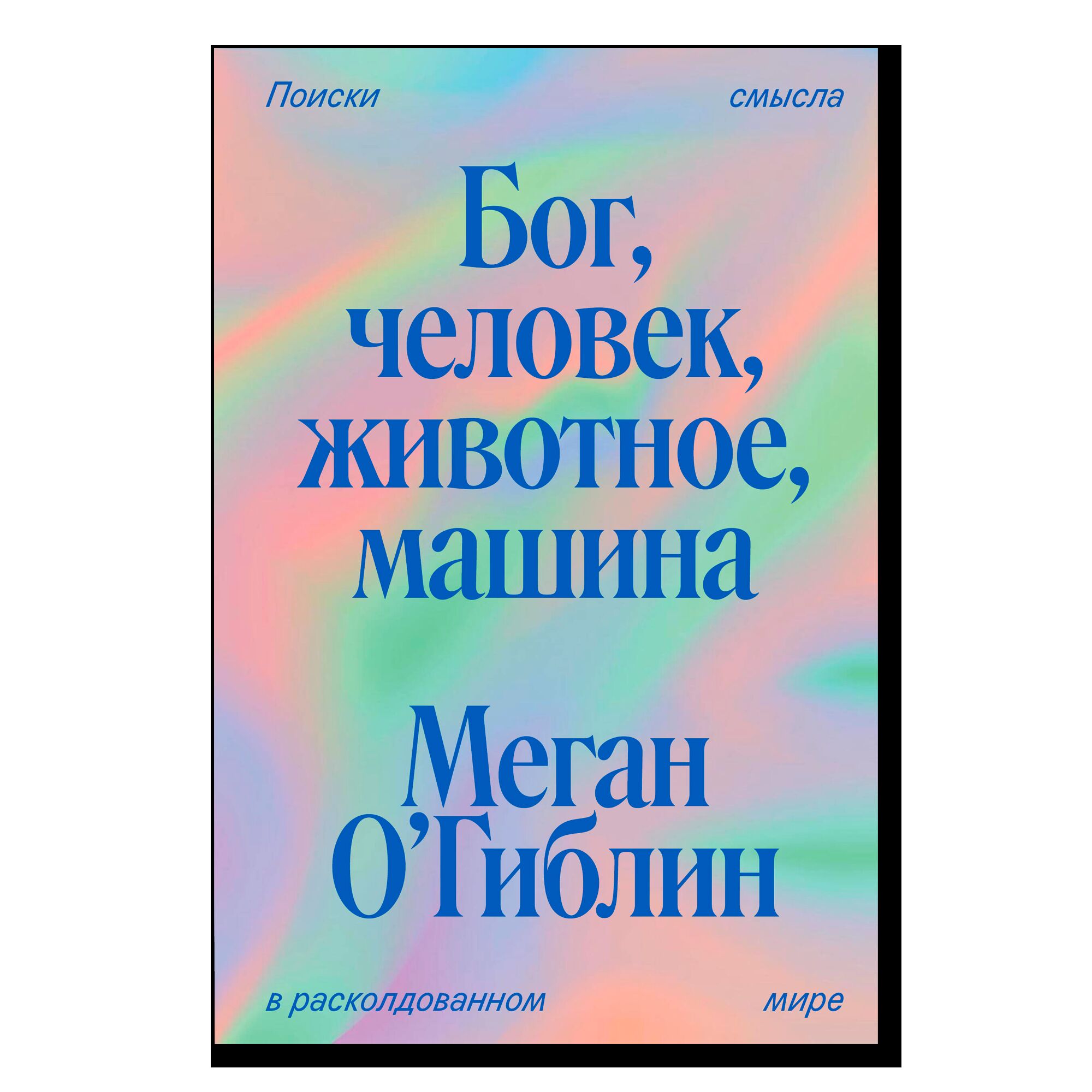 Бог, человек, животное, машина. Поиски смысла в расколдованном мире