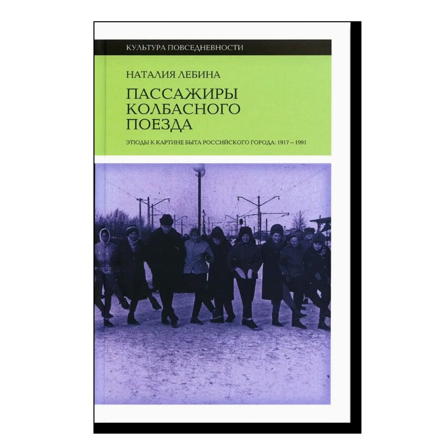 Пассажиры колбасного поезда: Этюды к картине быта российского города: 1917–1991