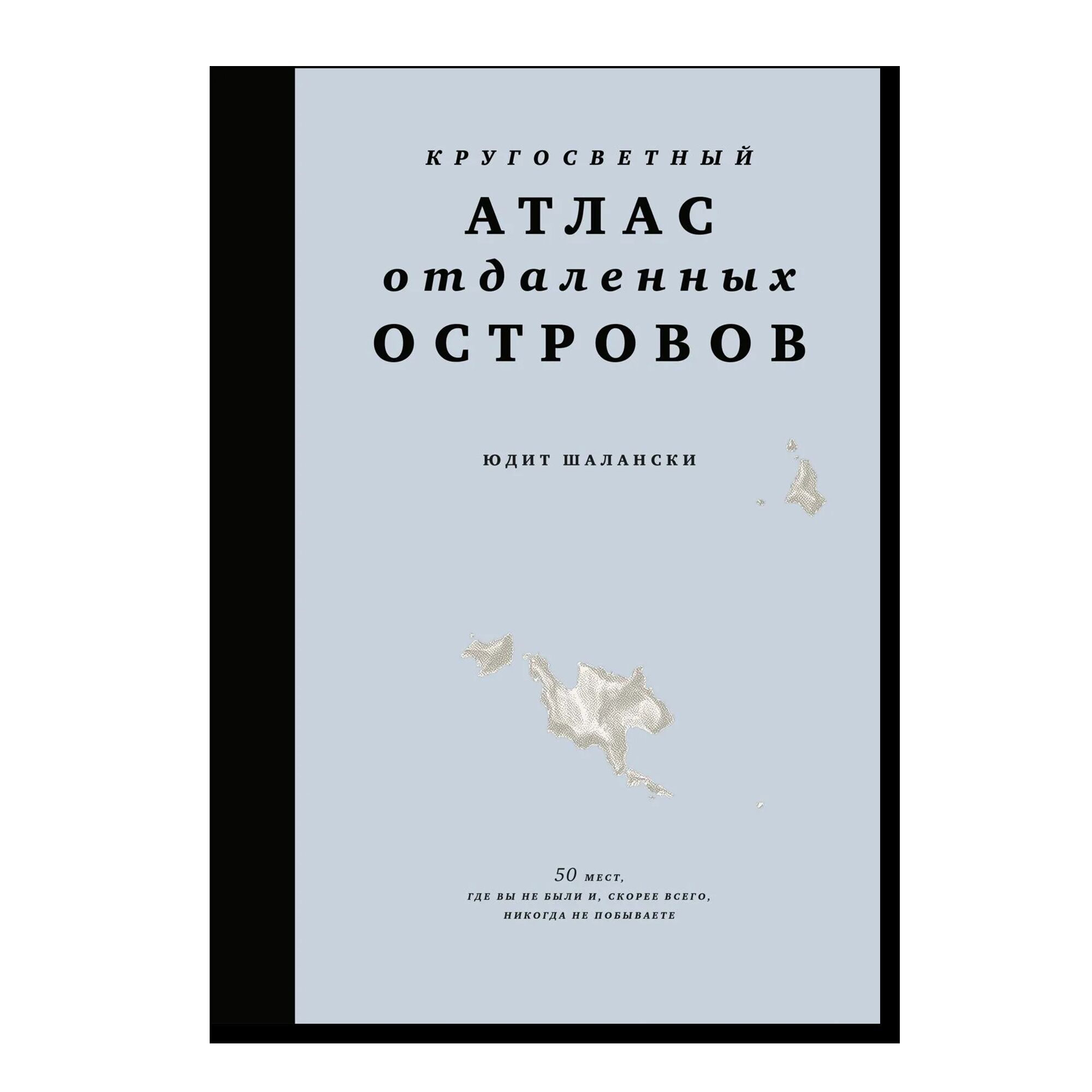 Кругосветный атлас отдаленных островов: 50 мест, где вы не были и, скорее всего, никогда не побываете