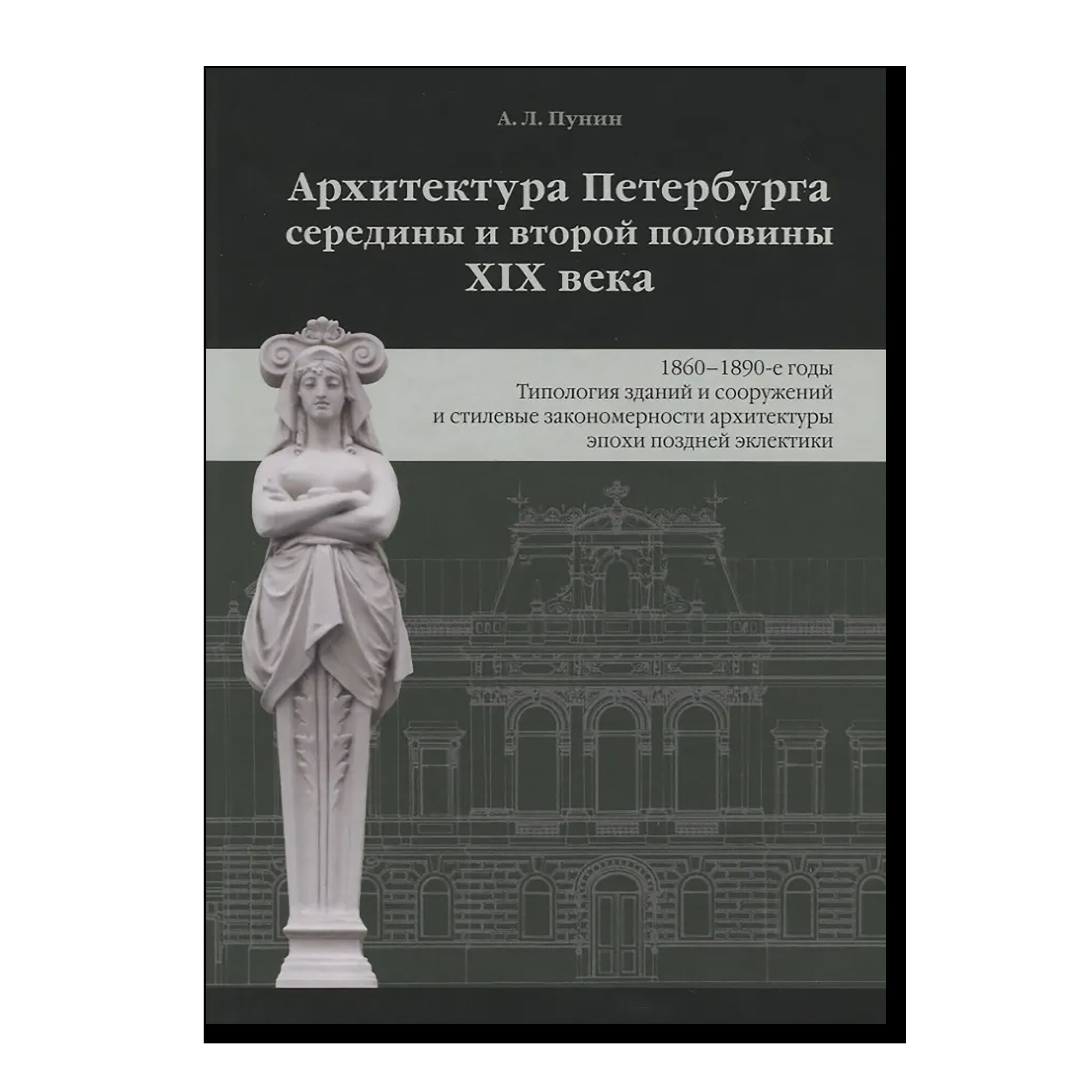 Архитектура Петербурга середины и второй половины XIX века. Том 3: 1860-1890-е годы. Типология зданий и сооружений и стилевые особенности архитектуры эпохи поздней эклектики