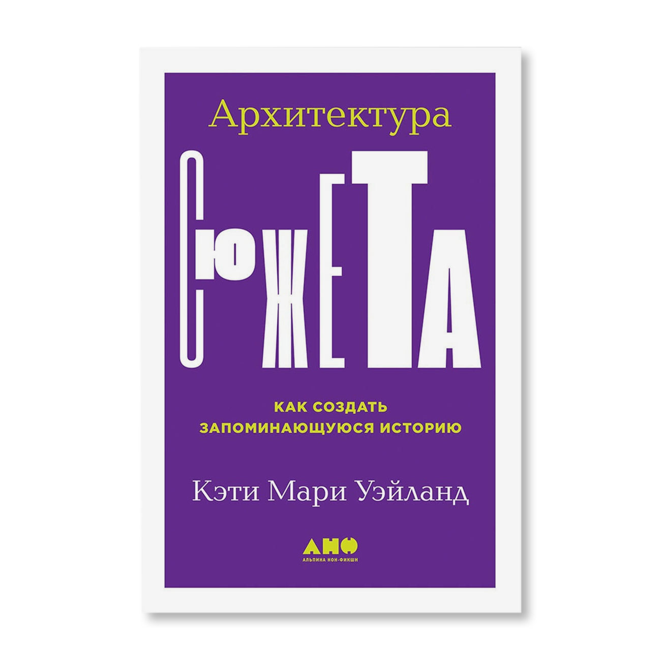 Архитектура сюжета Кэти Мари Уэйланд. Архитектура сюжета книга. Архитектура сюжета. Как создать запоминающуюся историю. Альпина нон фикшн.