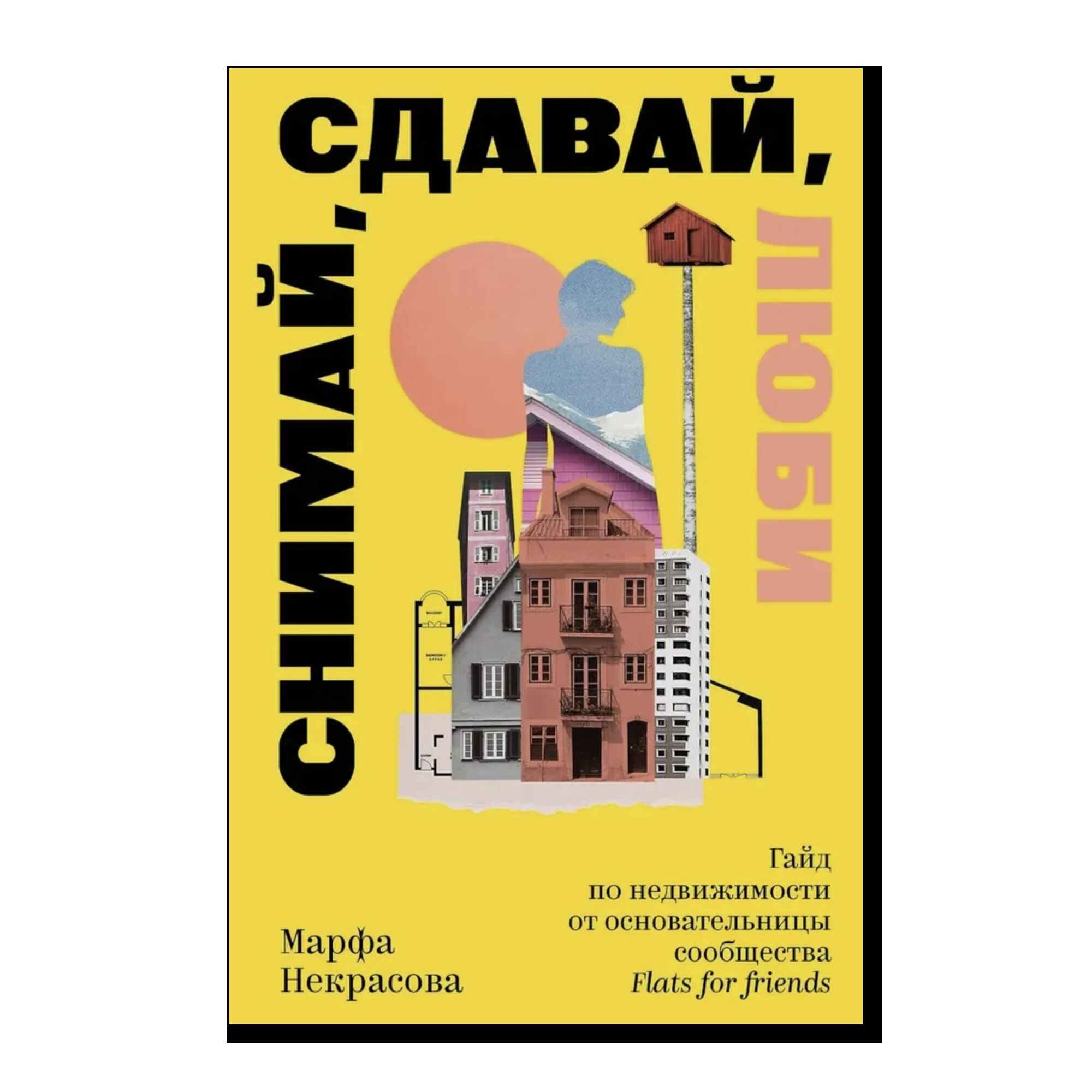 Снимай, сдавай, люби. Гайд по недвижимости от основательницы сообщества Flats for Friends	