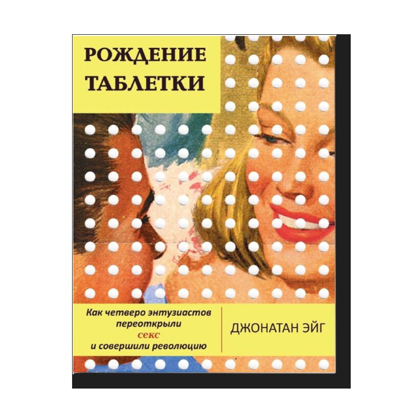 Рождение таблетки. Как четверо энтузиастов переоткрыли секс и совершили революцию