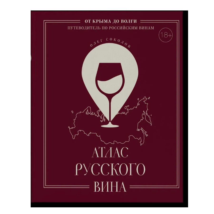 Атлас русского вина. От Крыма до Волги: путеводитель по российским винам. 18+