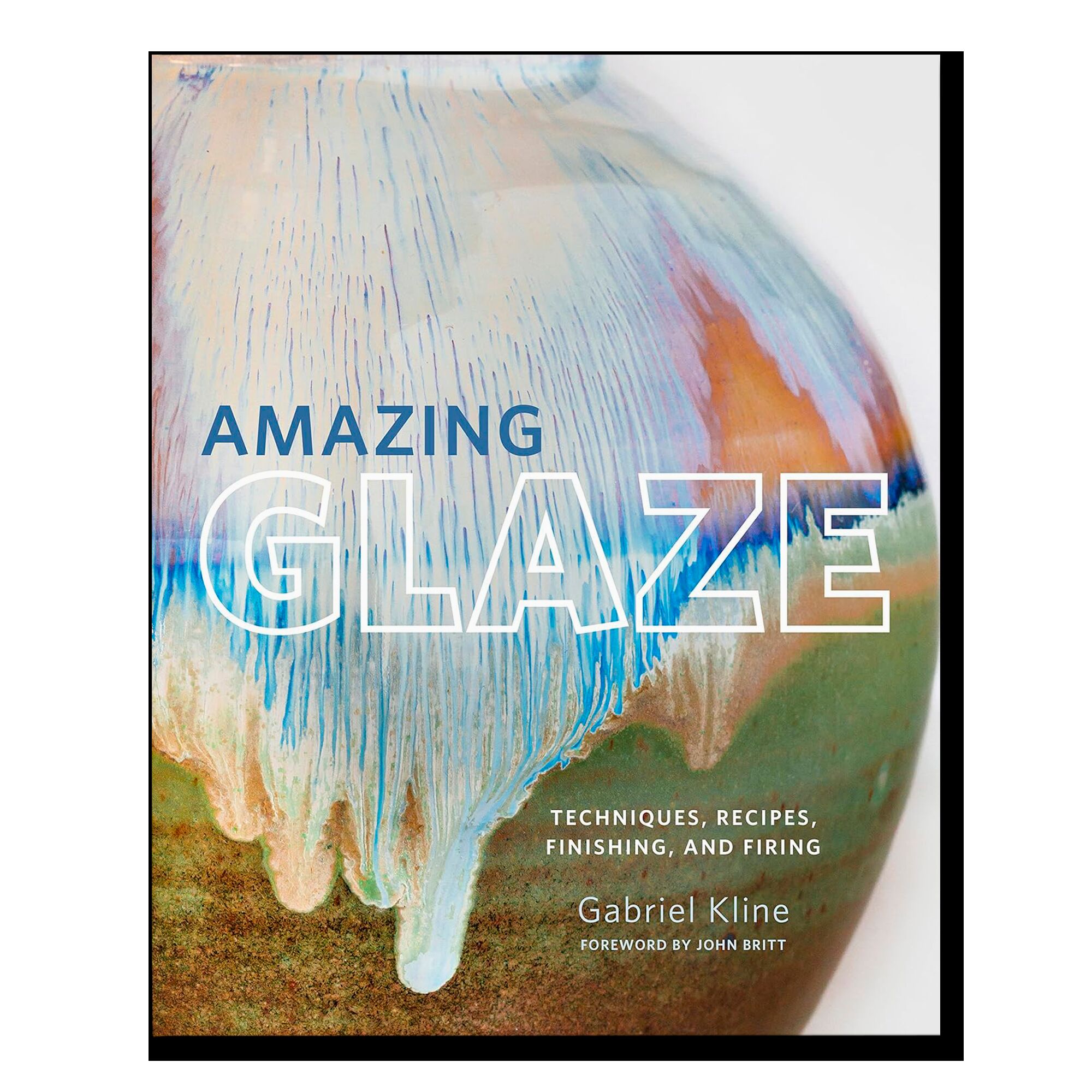 Amazing Glaze: Techniques, Recipes, Finishing, and Firing (Mastering Ceramics)