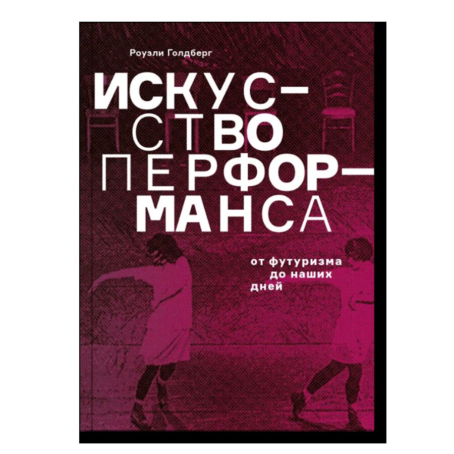 Искусство перформанса. От футуризма до наших дней (обновленное издание)