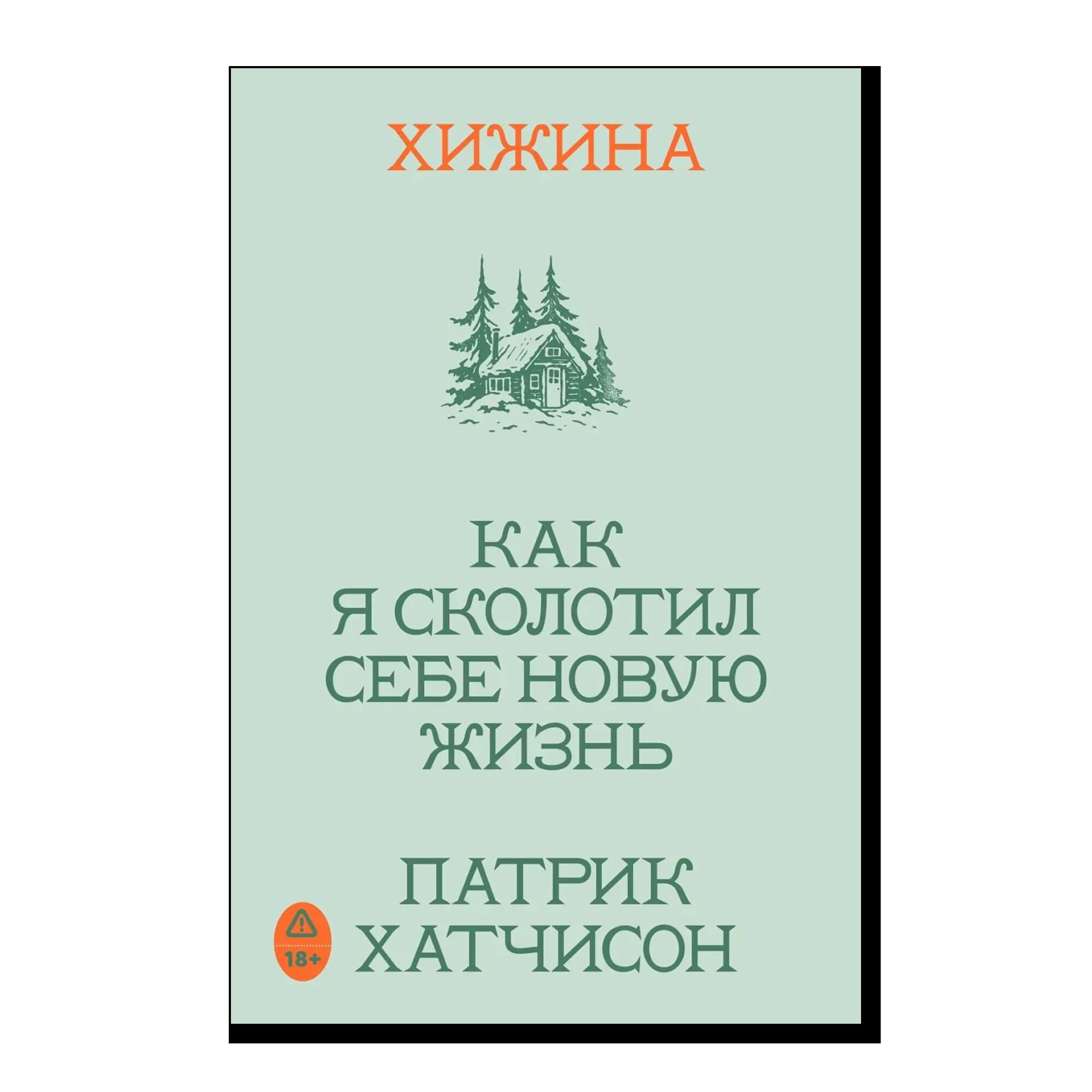 Хижина. Как я сколотил себе новую жизнь. 18+