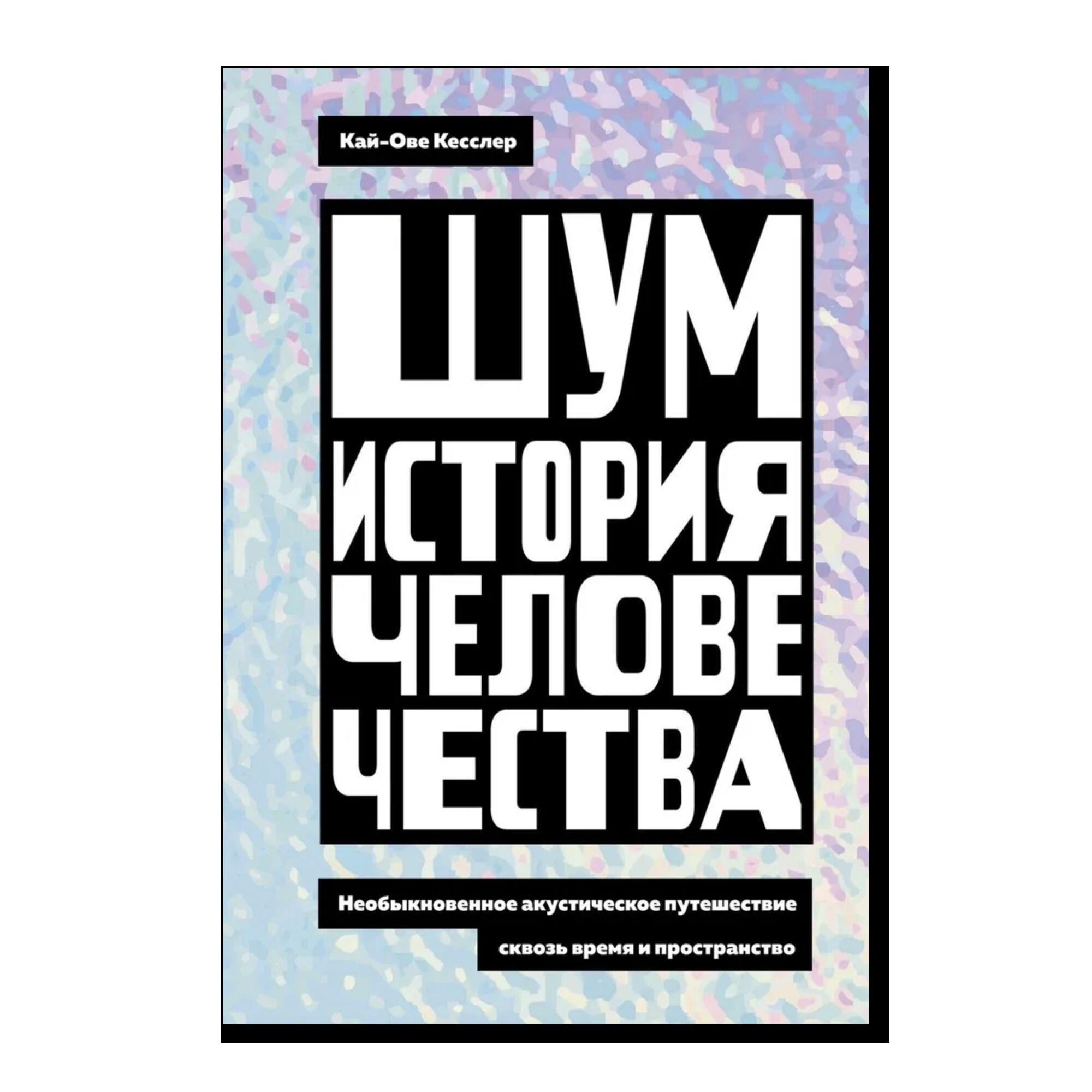 Шум. История человечества. Необыкновенное акустическое путешествие сквозь время и пространство