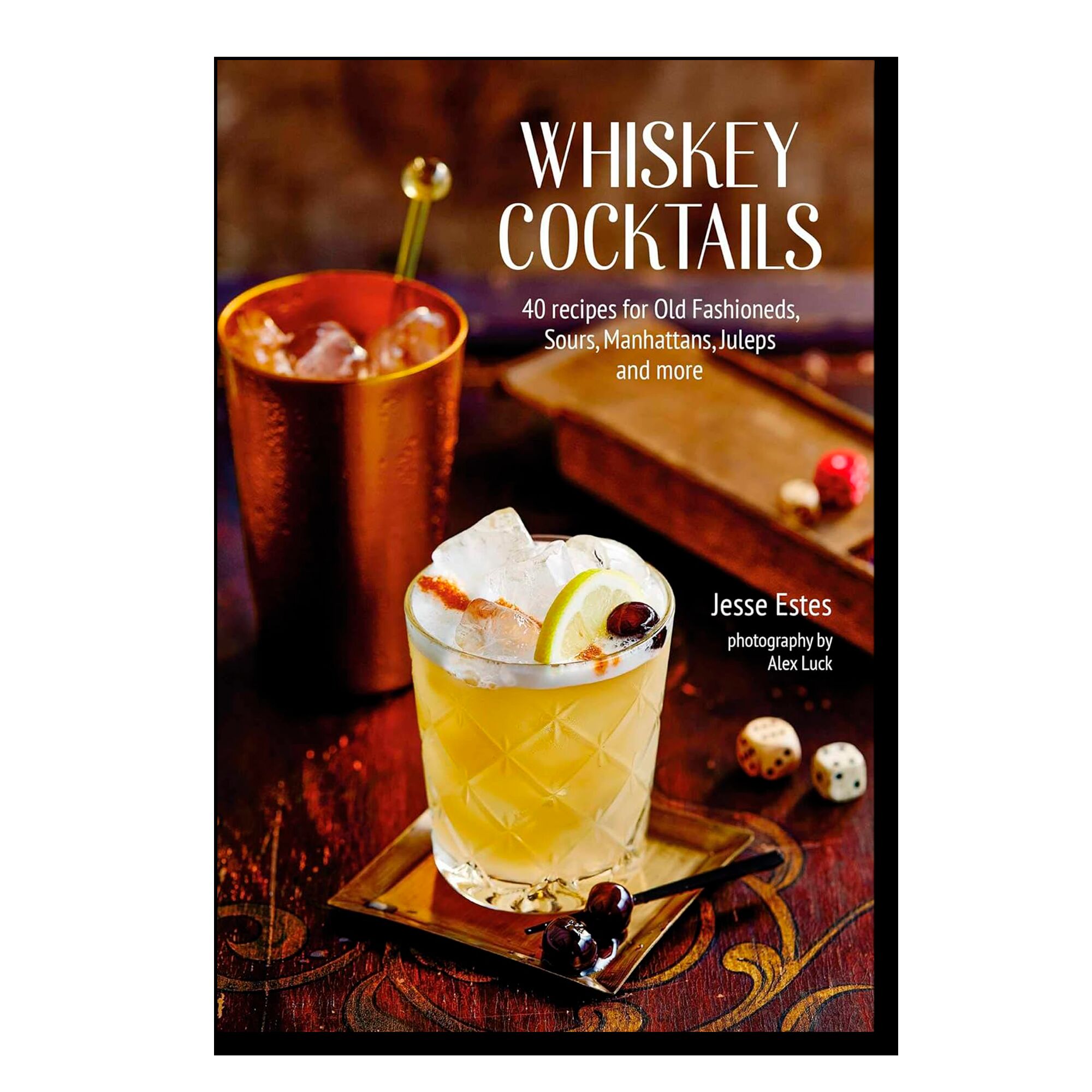 Whiskey Cocktails: 40 recipes for Old Fashioneds, Sours, Manhattans, Juleps and more