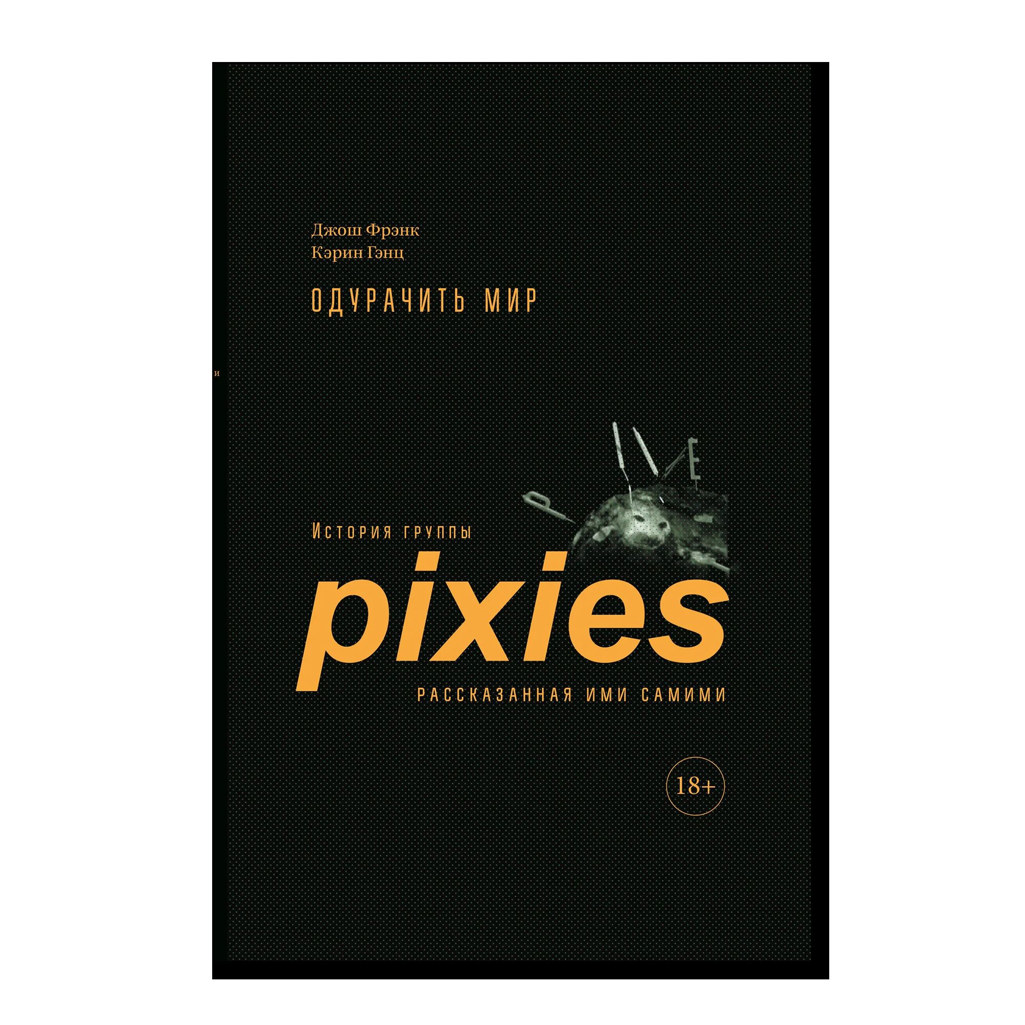 Одурачить мир. История группы Pixies, рассказанная ими самими