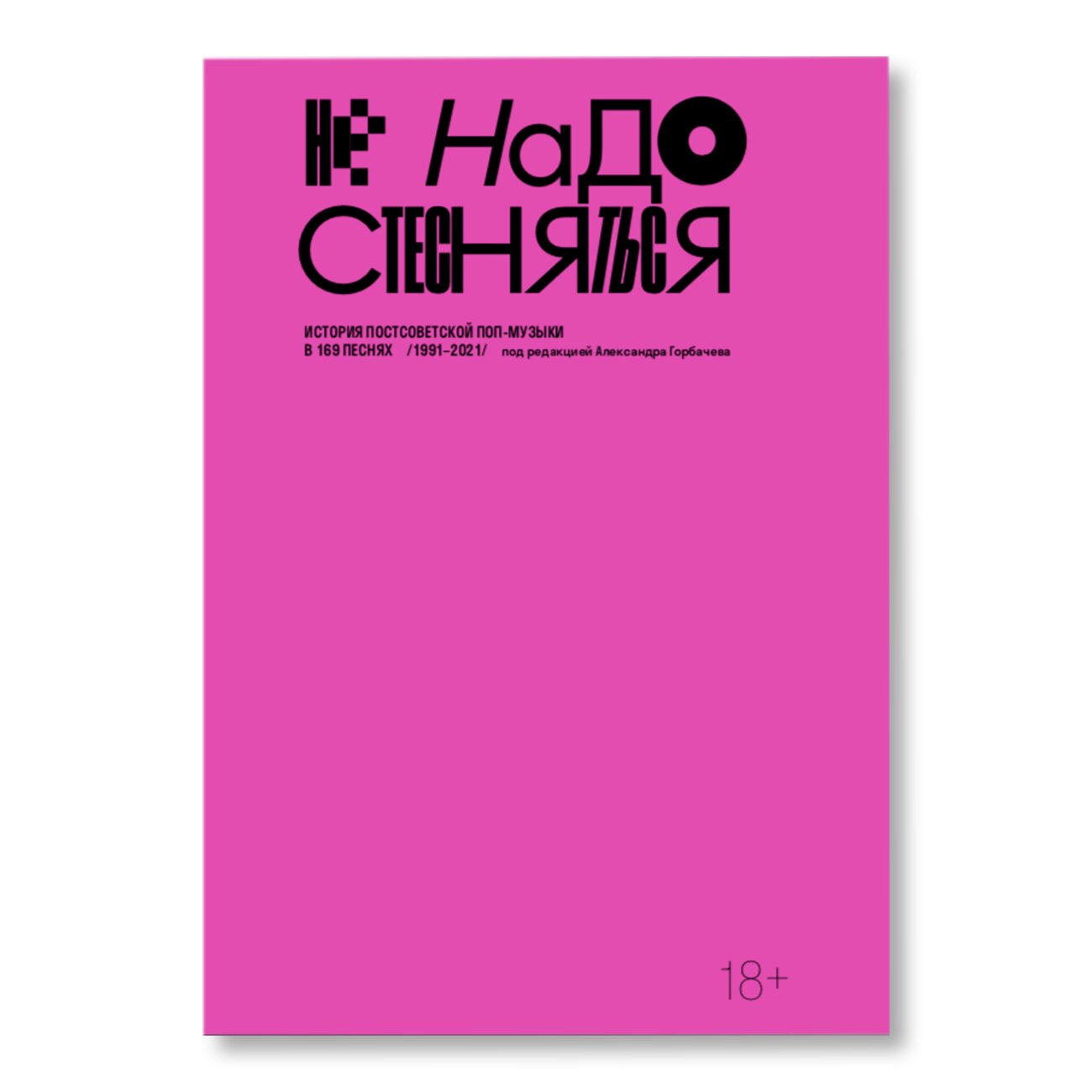 Не надо стесняться. История постсоветской поп-музыки в 169 песнях  /1991-2021/ | Музыка | купить книги в магазине Музея «Гараж»