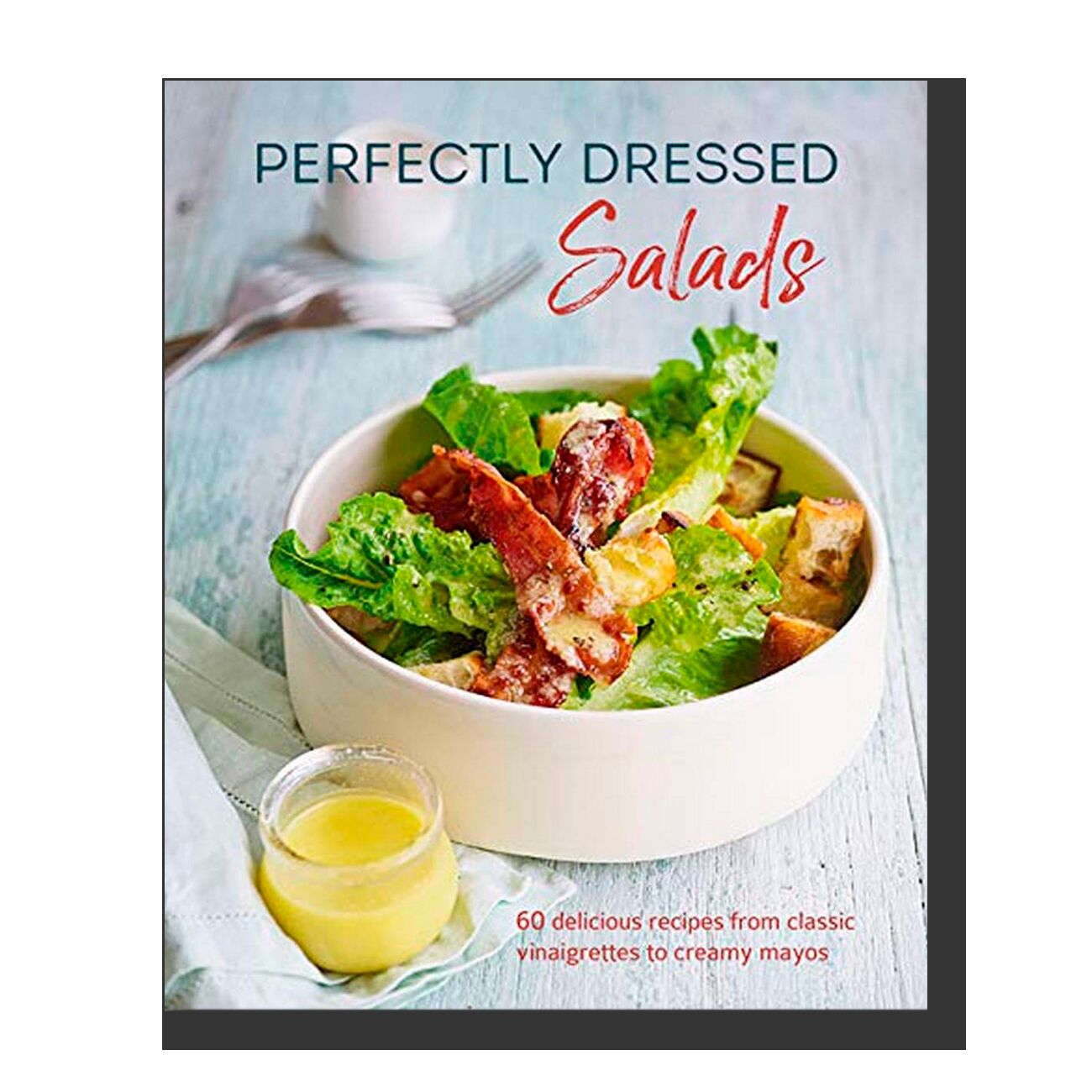 Perfectly Dressed Salads: 60 delicious recipes from tangy vinaigrettes to creamy mayos